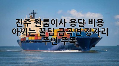 진주 원룸이사, 용달 비용 아끼는 꿀팁🍯 (금곡면 정자리 주민 주목!)