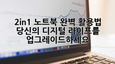 2in1 노트북 완벽 활용법: 당신의 디지털 라이프를 업그레이드하세요!