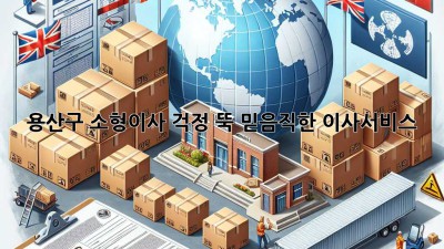 용산구 소형이사, 걱정 뚝! 믿음직한 이사서비스