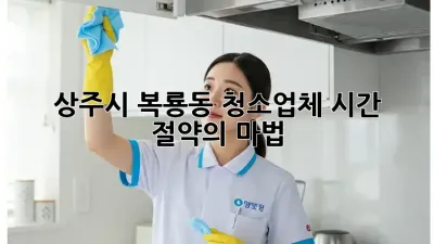 상주시 복룡동 청소업체, 시간 절약의 마법! ✨