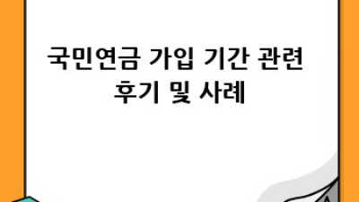 국민연금 가입 기간, 꼼꼼히 체크하고 혜택 챙기세요!